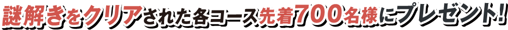 謎解きをクリアされた各コース先着700名様にプレゼント!